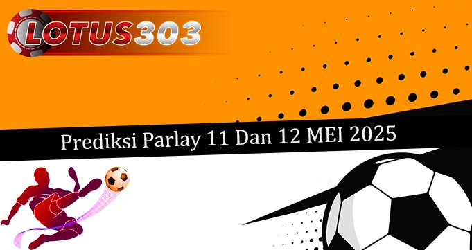 Prediksi Parlay Akurat 11 Dan 12 Mei 2025