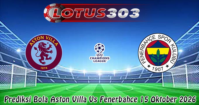 Prediksi Bola Aston Villa Vs Fenerbahce 15 Oktober 2026